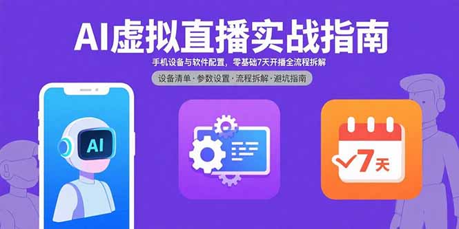 AI虚拟直播实战指南，手机设备与软件配置，零基础7天开播全流程拆解-轻资产创富网