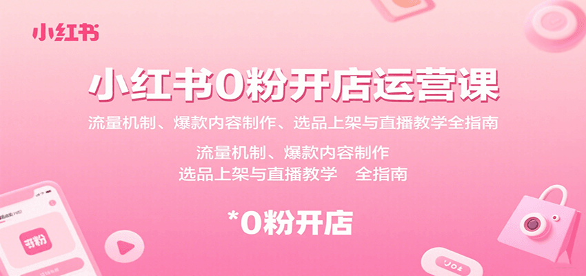 小红书0粉开店运营课：流量机制、爆款内容制作、选品上架与直播教学全指南-轻资产创富网