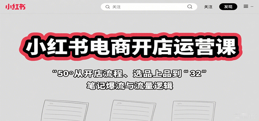 小红书电商开店运营课：从开店流程、选品上品到笔记爆流与流量逻辑-轻资产创富网