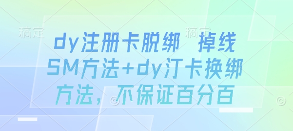 dy注册卡脱绑 掉线SM方法+dy汀卡换绑方法，不保证百分百-轻资产创富网