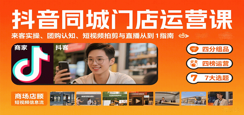 抖音同城门店运营课：来客实操、团购认知、短视频拍剪与直播从0到1指南-轻资产创富网