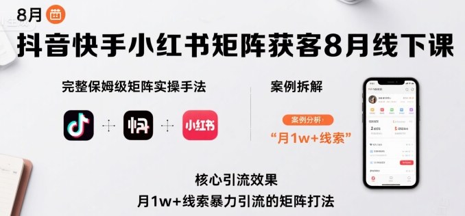 抖音快手小红书矩阵获客8月线下课，完整保姆级矩阵实操手法与案例拆解，月1w+线索暴力引流的矩阵打法-轻资产创富网