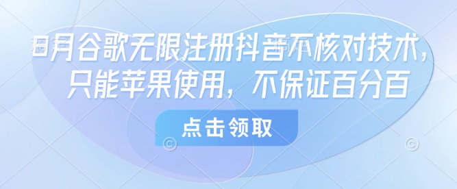 8月谷歌无限注册抖音不核对技术，只能苹果使用，不保证百分百-轻资产创富网