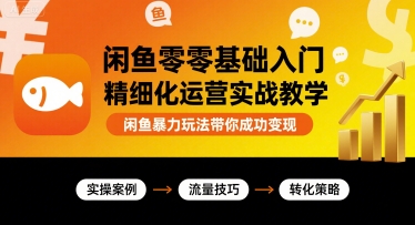 闲鱼零基础入门精细化运营实战教学，闲鱼暴力玩法带你成功变现-轻资产创富网