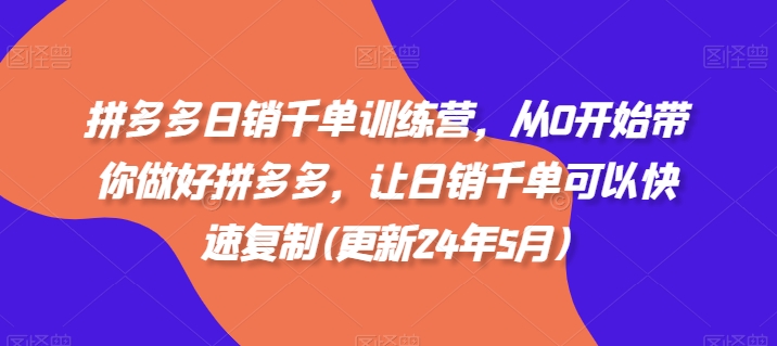 拼多多日销千单训练营，从0开始带你做好拼多多，让日销千单可以快速复制(更新25年8月)-轻资产创富网
