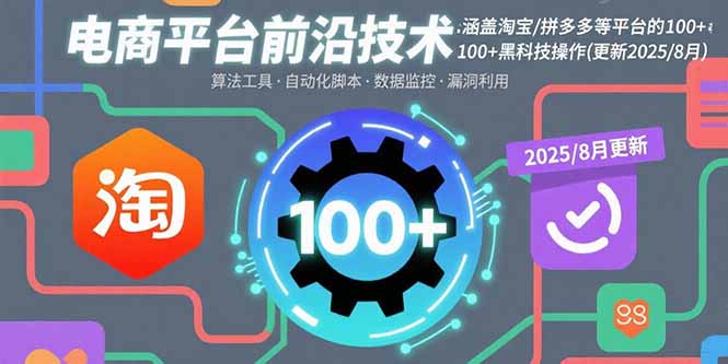电商平台前沿技术：涵盖淘宝/拼多多等平台的100+黑科技操作(更新2025-8月-轻资产创富网