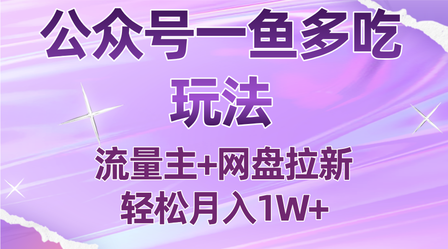 公众号最新玩法，一鱼多吃，流量主加网盘拉新，新手小白也能轻松月入1W-轻资产创富网